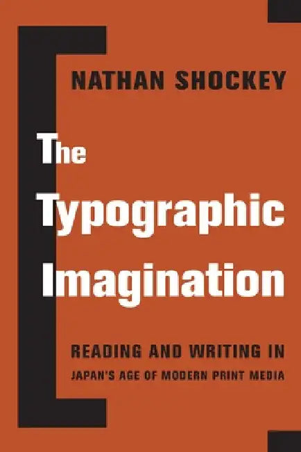 The Typographic Imagination: Reading and Writing in Japan's Age of Modern Print Media by Nathan Shockey