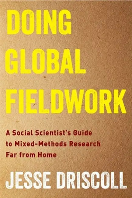 Doing Global Fieldwork: A Social Scientist's Guide to Mixed-Methods Research Far from Home by Jesse Driscoll