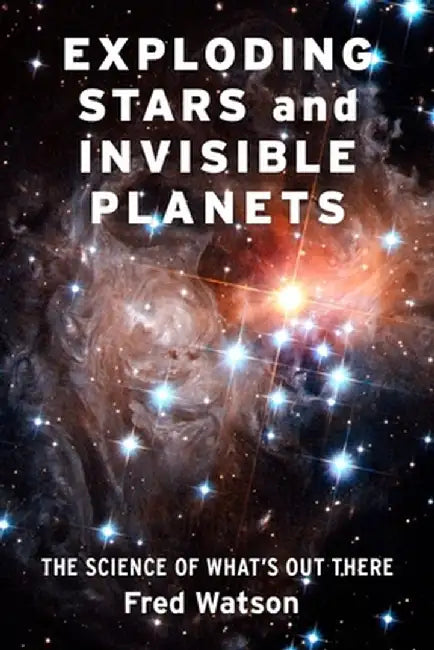 Exploding Stars and Invisible Planets: The Science of What's Out There by Fred Watson
