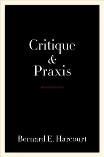 Critique and Praxis by Bernard E. Harcourt