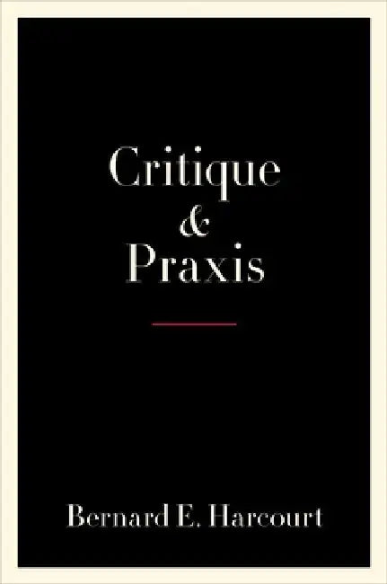 Critique and Praxis by Bernard E. Harcourt