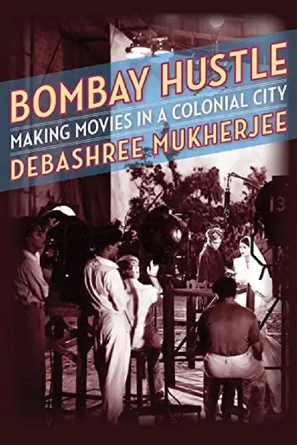 Bombay Hustle: Making Movies in a Coloni by Debashree Mukherjee