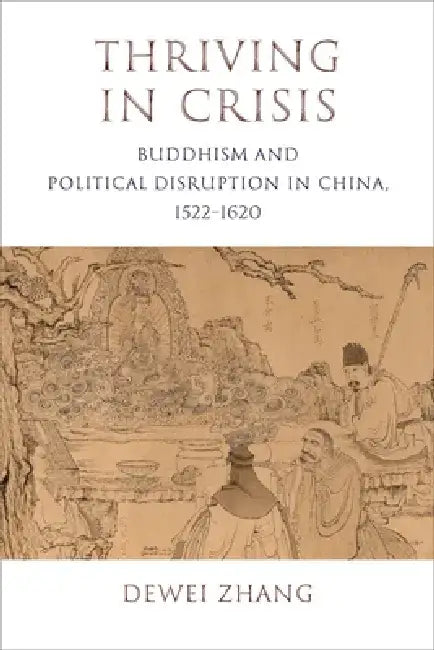Thriving in Crisis: Buddhism and Political Disruption in China, 1522-1620 by Dewei Zhang