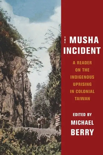 The Musha Incident: A Reader on the Indigenous Uprising in Colonial Taiwan by Michael Berry