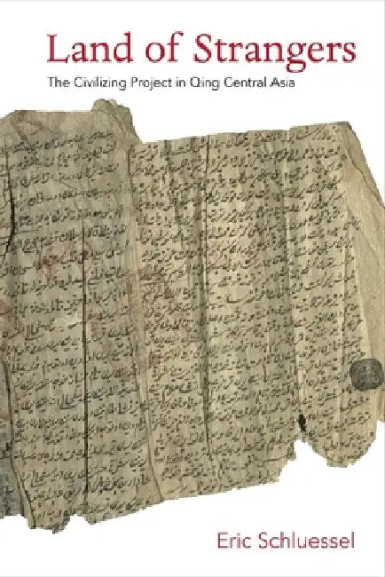 Land of Strangers: The Civilizing Project in Qing Central Asia by Eric Schluessel