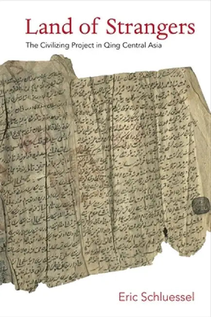 Land of Strangers: The Civilizing Project in Qing Central Asia by Eric Schluessel
