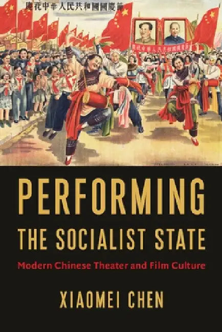 Performing the Socialist State: Modern Chinese Theater and Film Culture by Xiaomei Chen