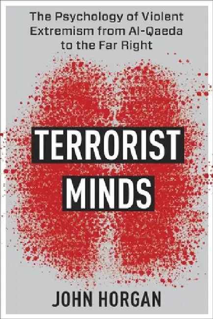 Terrorist Minds: The Psychology of Violent Extremism from Al-Qaeda to the Far Right by John Horgan