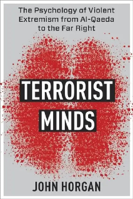 Terrorist Minds: The Psychology of Violent Extremism from Al-Qaeda to the Far Right by John Horgan