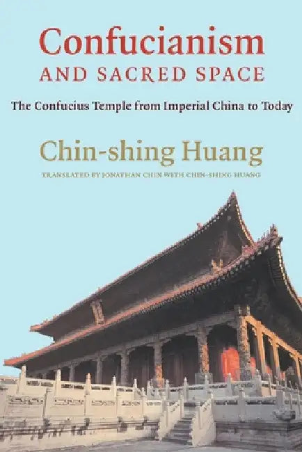 Confucianism and Sacred Space: The Confucius Temple from Imperial China to Today by Chin-Shing Huang