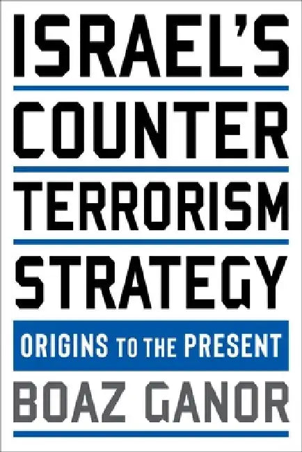 Israel's Counterterrorism Strategy: Origins to the Present by Boaz Ganor