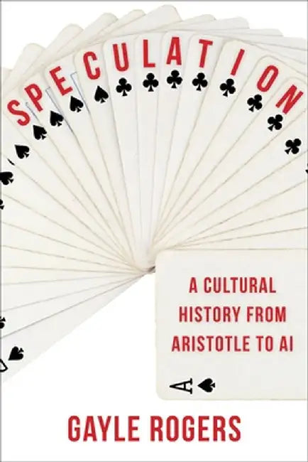 Speculation: A Cultural History from Aristotle to AI by Gayle Rogers