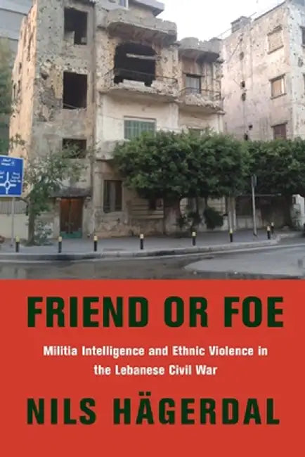 Friend or Foe: Militia Intelligence and Ethnic Violence in the Lebanese Civil War by Nils Hägerdal