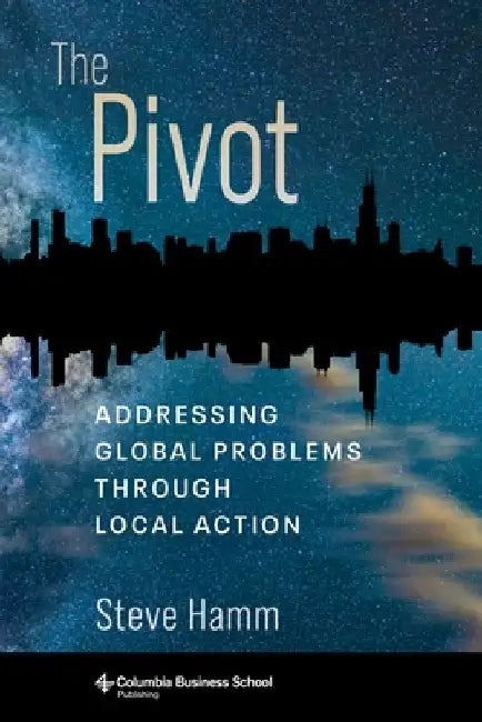 The Pivot: Addressing Global Problems Through Local Action by Steve Hamm