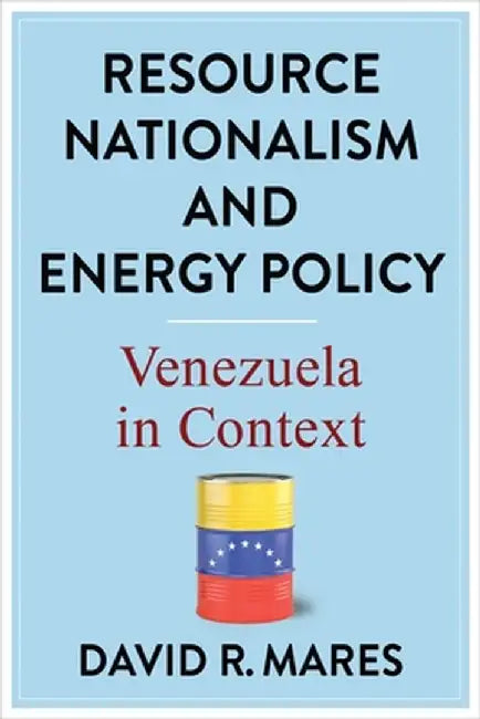 Resource Nationalism and Energy Policy: Venezuela in Context by David R. Mares