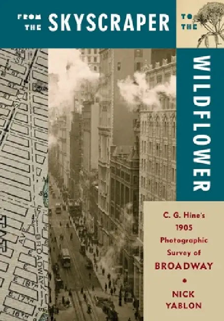 From the Skyscraper to the Wildflower: C. G. Hine's 1905 Photographic Survey of Broadway by Nick Yablon