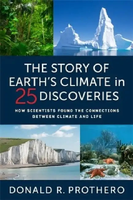 The Story of Earth's Climate in 25 Discoveries: How Scientists Found the Connections Between Climate and Life by Donald R. Prothero