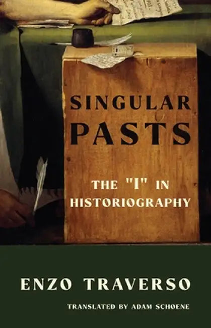 Singular Pasts: The "I" in Historiography by Enzo Traverso