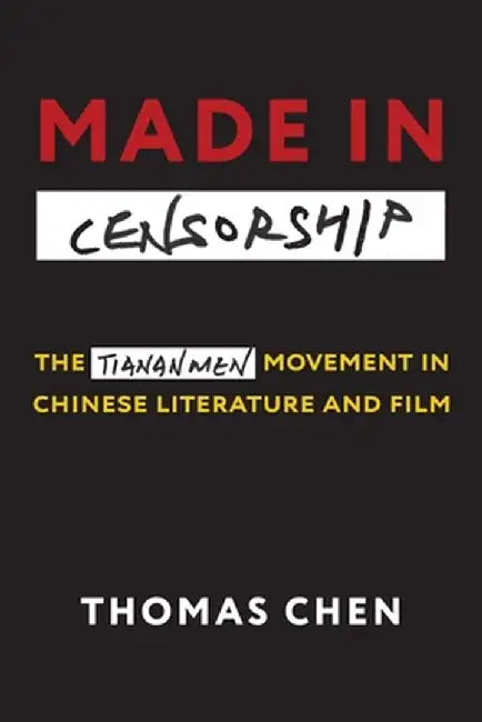 Made in Censorship: The Tiananmen Movement in Chinese Literature and Film by Thomas Chen