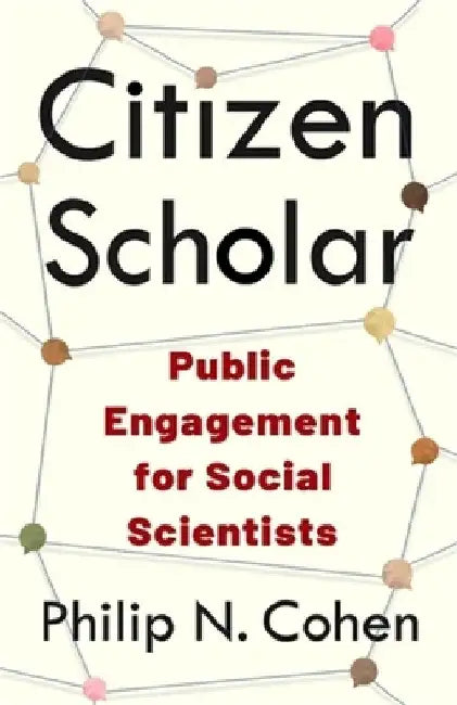 Citizen Scholar: Public Engagement for Social Scientists by Philip N. Cohen