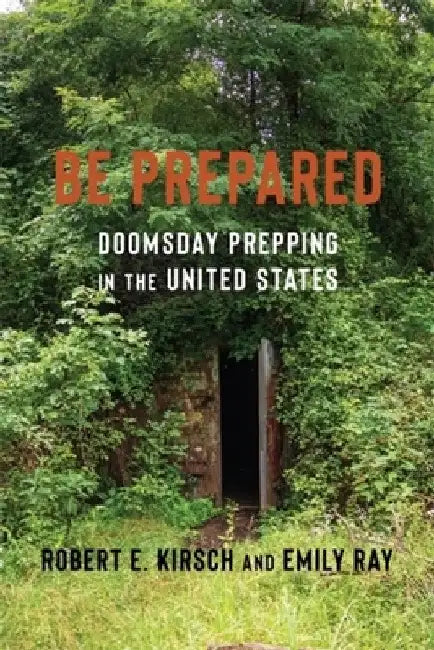 Be Prepared: Doomsday Prepping in the United States by Robert E. Kirsch