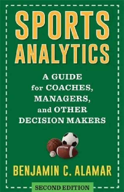 Sports Analytics: A Guide for Coaches, Managers, and Other Decision Makers by Benjamin Alamar