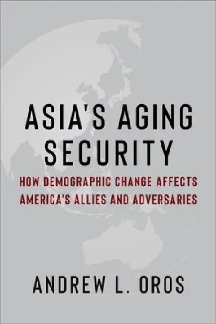 Asia's Aging Security: How Demographic Change Affects America's Allies and Adversaries by Andrew Oros