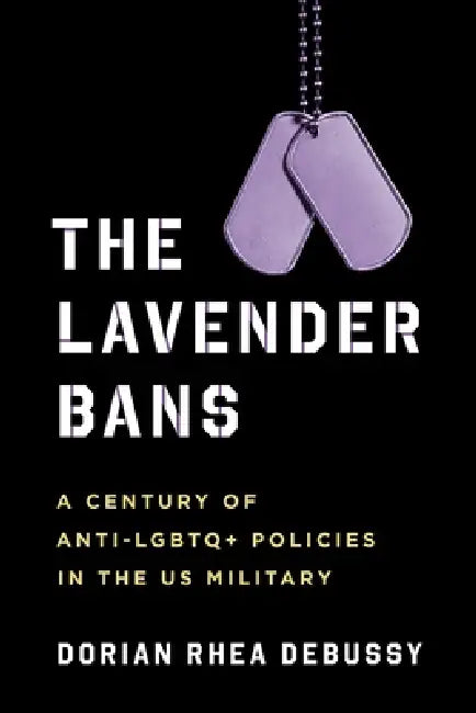 The Lavender Bans: A Century of Anti-LGBTQ+ Policies in the Us Military by Dorian Rhea Debussy