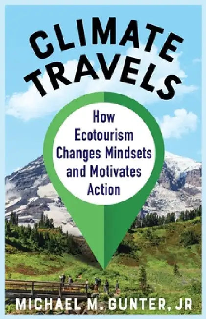 Climate Travels: How Ecotourism Changes Mindsets and Motivates Action by Michael M. Gunter