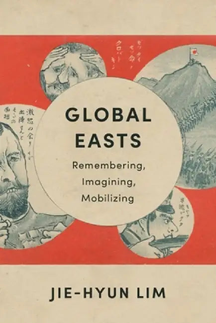 Global Easts: Remembering, Imagining, Mobilizing by Jie-Hyun Lim