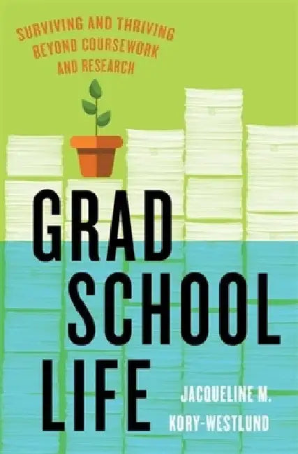 Grad School Life: Surviving and Thriving Beyond Coursework and Research by Jacqueline M. Kory-Westlund