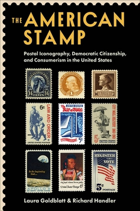 The American Stamp: Postal Iconography, Democratic Citizenship, and Consumerism in the United States by Laura Goldblatt