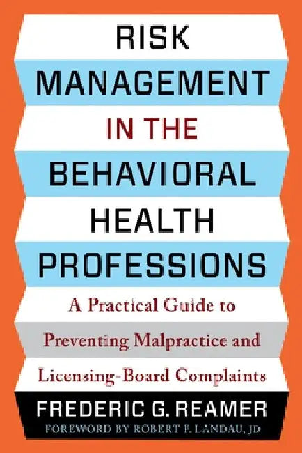 Risk Management in the Behavioral Health Professions: A Practical Guide to Preventing Malpractice and Licensing-Board Complaints by Frederic G. Reamer