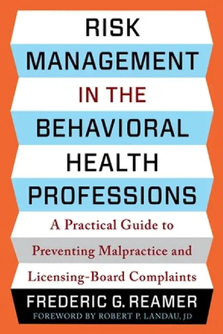 Risk Management in the Behavioral Health Professions: A Practical Guide to Preventing Malpractice and Licensing-Board Complaints by Frederic G. Reamer