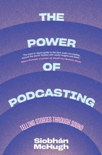 The Power of Podcasting: Telling Stories Through Sound by Siobhaan McHugh