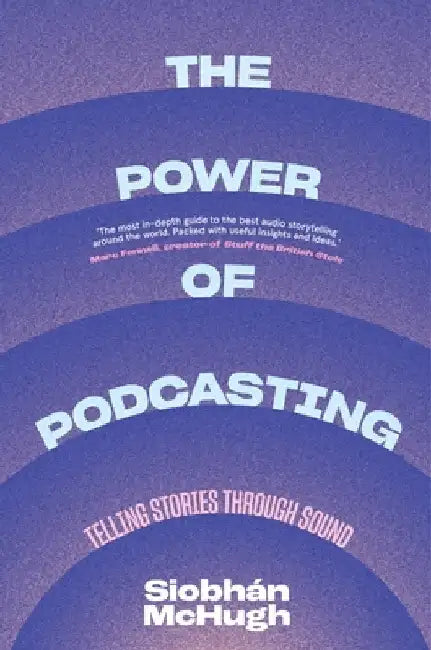 The Power of Podcasting: Telling Stories Through Sound by Siobhaan McHugh