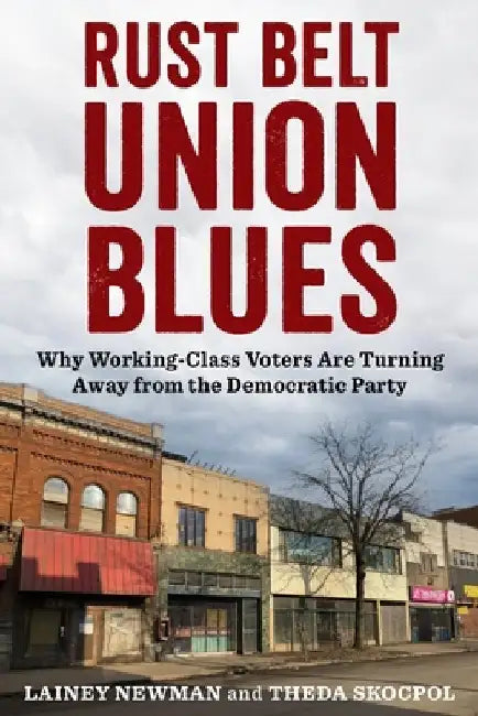 Rust Belt Union Blues: The Evolution of U.S. Working-Class Identities and Political Loyalties by Lainey Newman