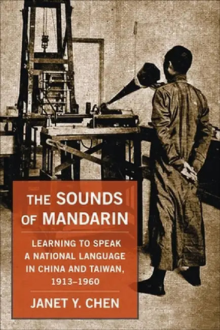 The Sounds of Mandarin: Learning to Speak a National Language in China and Taiwan, 1913-1960 by Janet Y. Chen