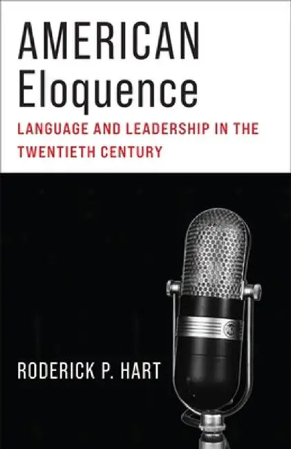 American Eloquence: Language and Leadership in the Twentieth Century by Roderick P. Hart