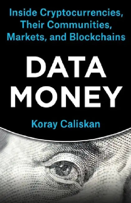 Data Money: Inside Cryptocurrencies, Their Communities, Markets, and Blockchains by Koray Caliskan