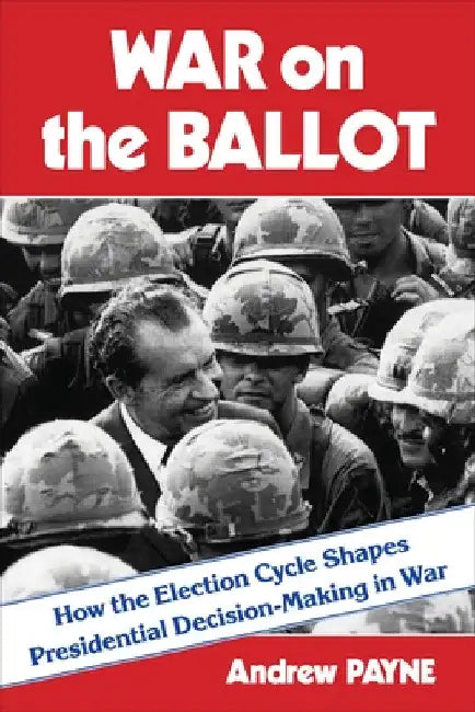 War on the Ballot: How the Election Cycle Shapes Presidential Decision-Making in War by Andrew Payne