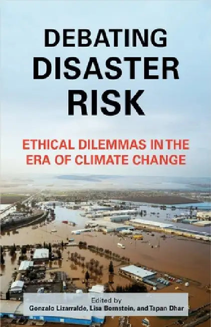 Debating Disaster Risk: Ethical Dilemmas in the Era of Climate Change by Gonzalo Lizarralde