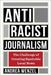 Antiracist Journalism: The Challenge of Creating Equitable Local News