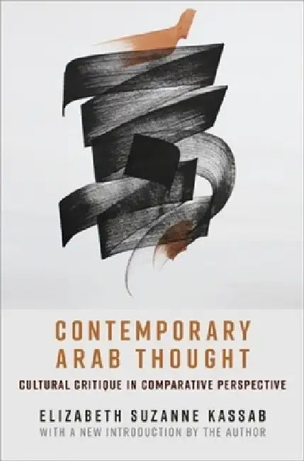 Contemporary Arab Thought: Cultural Critique in Comparative Perspective by Elizabeth Suzanne Kassab