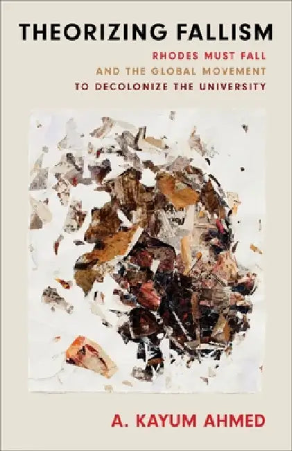 Theorizing Fallism: Rhodes Must Fall and the Global Movement to Decolonize the University by A. Kayum Ahmed