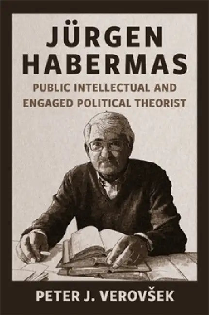 Jürgen Habermas: Public Intellectual and Engaged Critical Theorist by Peter J. Verovsek