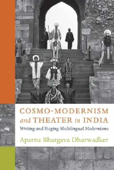 Cosmo-Modernism and Theater in India: Writing and Staging Multilingual Modernisms by Aparna Bhargava Dharwadker