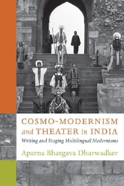 Cosmo-Modernism and Theater in India: Writing and Staging Multilingual Modernisms by Aparna Bhargava Dharwadker