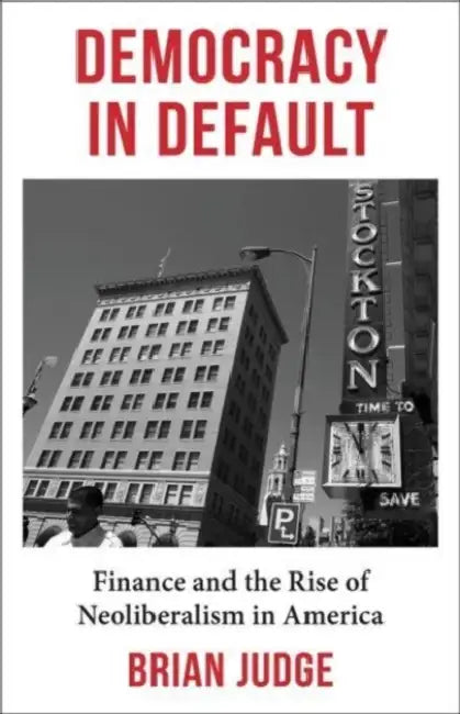 Democracy in Default: Finance and the Rise of Neoliberalism in America by Brian Judge