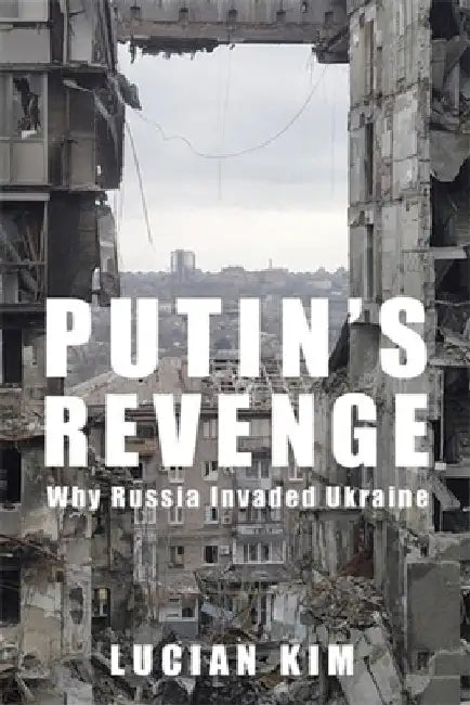 Putin's Revenge: Why Russia Invaded Ukraine by Lucian Kim